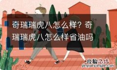 奇瑞瑞虎八怎么样? 奇瑞瑞虎八怎么样省油吗