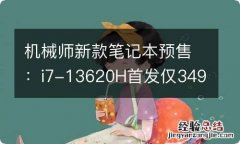 机械师新款笔记本预售：i7-13620H首发仅3499元起