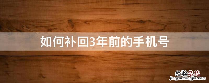 如何补回3年前的手机号拨号码说无法接通什么意思 如何补回3年前的手机号