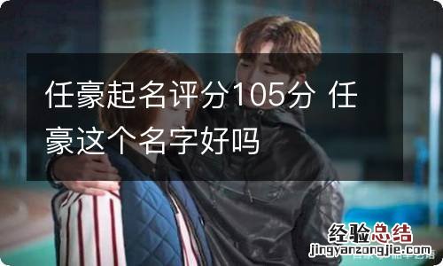 任豪起名评分105分 任豪这个名字好吗