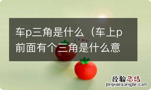 车上p前面有个三角是什么意思 车p三角是什么