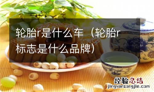 轮胎r标志是什么品牌 轮胎r是什么车