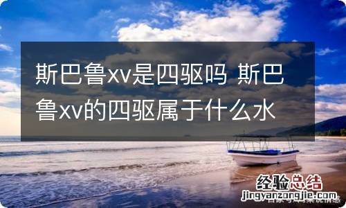 斯巴鲁xv是四驱吗 斯巴鲁xv的四驱属于什么水平