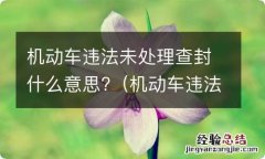 机动车违法未处理查封什么意思呀 机动车违法未处理查封什么意思?