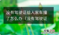 没有驾驶证给人家车撞了怎么办理 没有驾驶证给人家车撞了怎么办