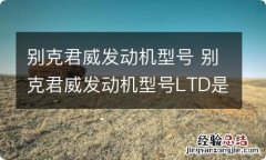 别克君威发动机型号 别克君威发动机型号LTD是什么意思