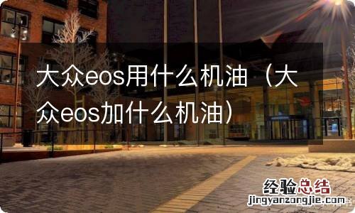 大众eos加什么机油 大众eos用什么机油