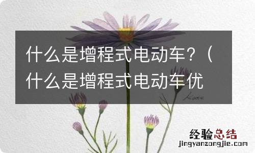 什么是增程式电动车优缺点 什么是增程式电动车?