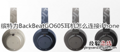 缤特力BackBeatGO605耳机怎么连接iPhone