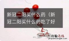 新冠二阳买什么药吃了好的快 新冠二阳买什么药