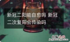 新冠二阳能自愈吗 新冠二次复阳会传染吗