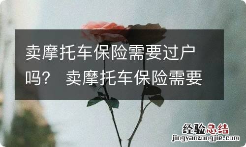 卖摩托车保险需要过户吗? 卖摩托车保险需要过户吗