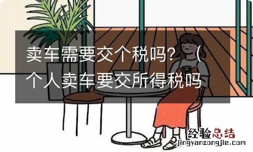 个人卖车要交所得税吗 卖车需要交个税吗？