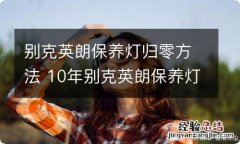 别克英朗保养灯归零方法 10年别克英朗保养灯归零方法