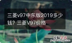 三菱v97中东版2019多少钱? 三菱V97价格