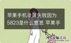 苹果手机录屏失败因为5823是什么意思 苹果手机5823是什么意思