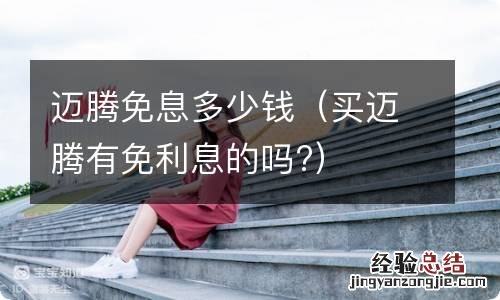 买迈腾有免利息的吗? 迈腾免息多少钱