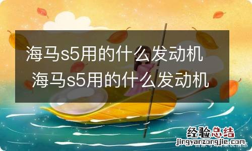 海马s5用的什么发动机 海马s5用的什么发动机