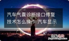 汽车气囊诊断接口修复技术怎么操作 汽车显示检修气囊