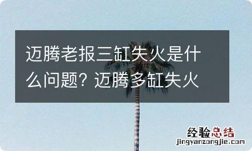 迈腾老报三缸失火是什么问题? 迈腾多缸失火还加不起油是什么原因