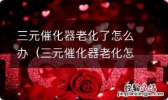 三元催化器老化怎么解决 三元催化器老化了怎么办