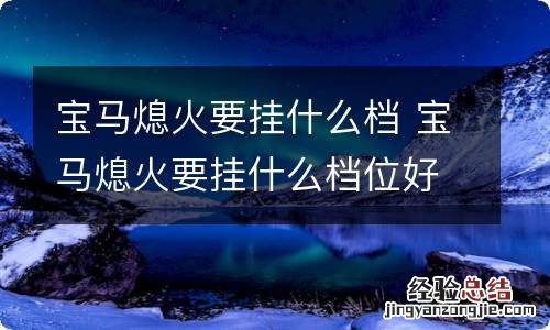 宝马熄火要挂什么档 宝马熄火要挂什么档位好