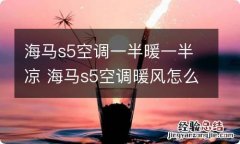 海马s5空调一半暖一半凉 海马s5空调暖风怎么一边热一边凉