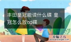 丰田皇冠能读什么碟 皇冠怎么放cd碟