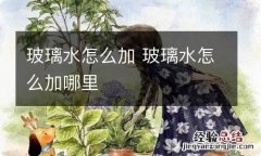 玻璃水怎么加 玻璃水怎么加哪里