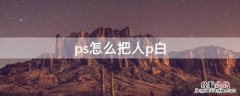 ps怎么把人p白一点 ps怎么把人p白