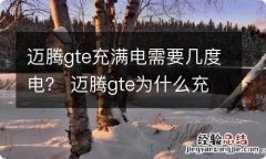 迈腾gte充满电需要几度电？ 迈腾gte为什么充一半电