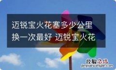 迈锐宝火花塞多少公里换一次最好 迈锐宝火花塞多久换一次1.5