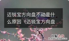 迈锐宝方向盘不动是什么原因呢 迈锐宝方向盘不动是什么原因