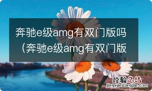 奔驰e级amg有双门版吗 奔驰e级amg有双门版吗