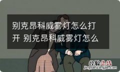 别克昂科威雾灯怎么打开 别克昂科威雾灯怎么开启