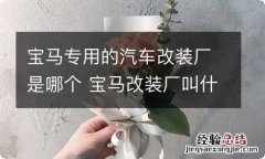 宝马专用的汽车改装厂是哪个 宝马改装厂叫什么名字