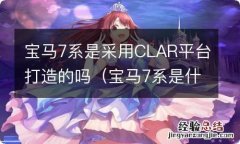 宝马7系是什么平台 宝马7系是采用CLAR平台打造的吗