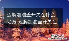 迈腾加油盖开关在什么地方 迈腾加油盖开关在什么地方图片