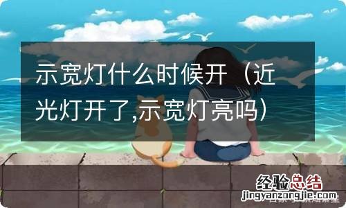 近光灯开了,示宽灯亮吗 示宽灯什么时候开