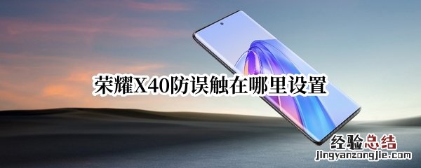 荣耀X40防误触在哪里设置 荣耀9x防误触感应器在哪里