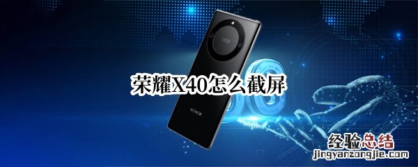 荣耀5x怎么截屏 荣耀X40怎么截屏