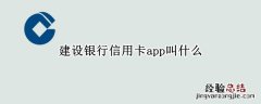 建设银行信用卡app叫什么 建设银行有信用卡app么