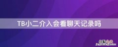 TB小二介入会看聊天记录吗