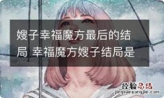 嫂子幸福魔方最后的结局 幸福魔方嫂子结局是什么