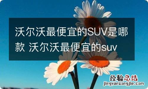 沃尔沃最便宜的SUV是哪款 沃尔沃最便宜的suv是哪一款