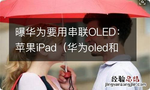 华为oled和苹果 oled的区别 曝华为要用串联OLED：苹果iPad