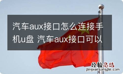 汽车aux接口怎么连接手机u盘 汽车aux接口可以与u盘连接吗