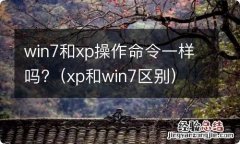 xp和win7区别 win7和xp操作命令一样吗?