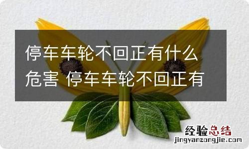 停车车轮不回正有什么危害 停车车轮不回正有什么危害吗