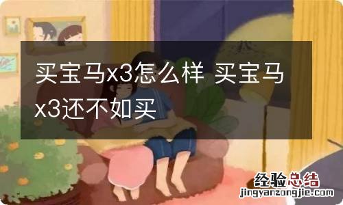 买宝马x3怎么样 买宝马x3还不如买